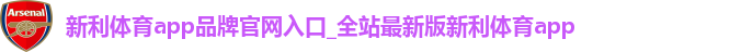 新利体育app品牌官网入口_全站最新版新利体育app